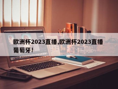 欧洲杯2023直播,欧洲杯2023直播 葡萄牙!