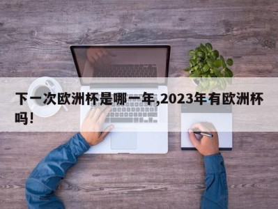 下一次欧洲杯是哪一年,2023年有欧洲杯吗!