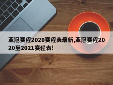 亚冠赛程2020赛程表最新,亚冠赛程2020至2021赛程表!