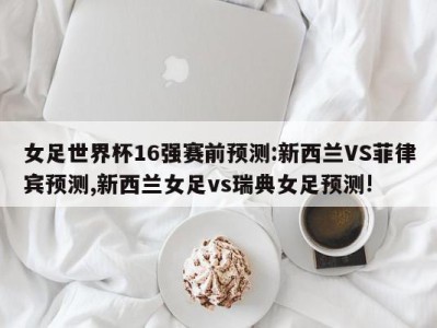 女足世界杯16强赛前预测:新西兰VS菲律宾预测,新西兰女足vs瑞典女足预测!