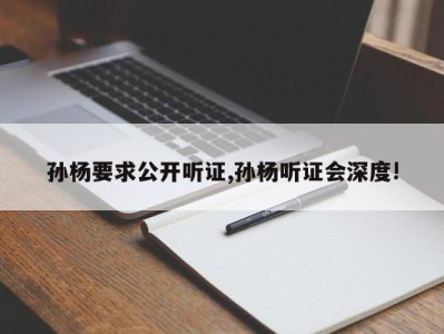 孙杨要求公开听证,孙杨听证会深度!