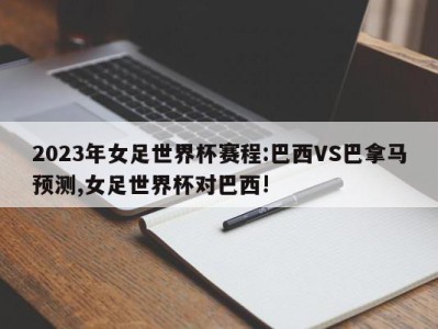 2023年女足世界杯赛程:巴西VS巴拿马预测,女足世界杯对巴西!