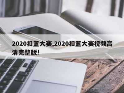 2020扣篮大赛,2020扣篮大赛视频高清完整版!