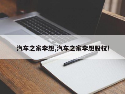 汽车之家李想,汽车之家李想股权!