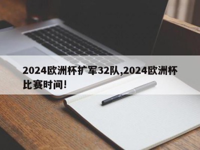 2024欧洲杯扩军32队,2024欧洲杯比赛时间!