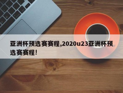 亚洲杯预选赛赛程,2020u23亚洲杯预选赛赛程!