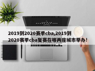 2019到2020赛季cba,2019到2020赛季cba复赛在哪两座城市举办!