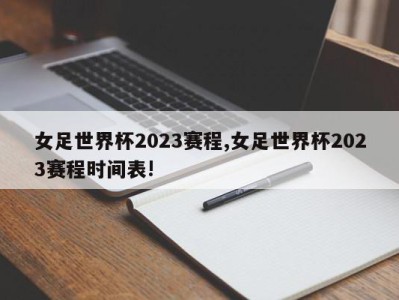 女足世界杯2023赛程,女足世界杯2023赛程时间表!