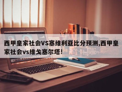 西甲皇家社会VS塞维利亚比分预测,西甲皇家社会vs维戈塞尔塔!