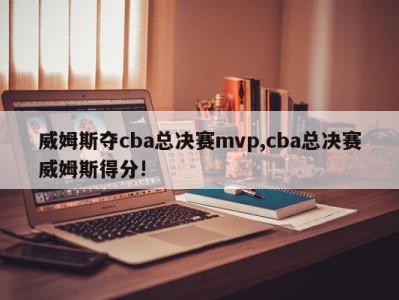 威姆斯夺cba总决赛mvp,cba总决赛威姆斯得分!