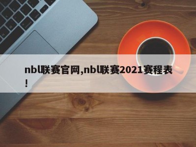 nbl联赛官网,nbl联赛2021赛程表!