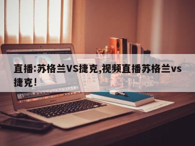 直播:苏格兰VS捷克,视频直播苏格兰vs捷克!