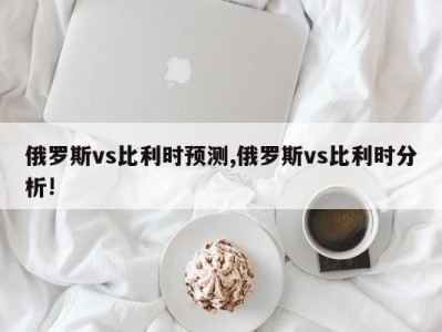 俄罗斯vs比利时预测,俄罗斯vs比利时分析!