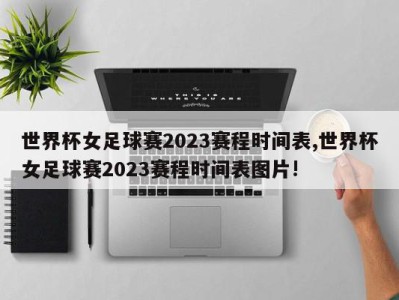 世界杯女足球赛2023赛程时间表,世界杯女足球赛2023赛程时间表图片!