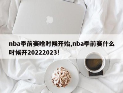 nba季前赛啥时候开始,nba季前赛什么时候开20222023!