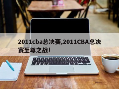 2011cba总决赛,2011CBA总决赛至尊之战!