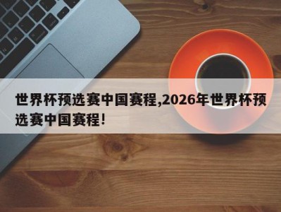 世界杯预选赛中国赛程,2026年世界杯预选赛中国赛程!