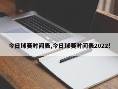 今日球赛时间表,今日球赛时间表2022!