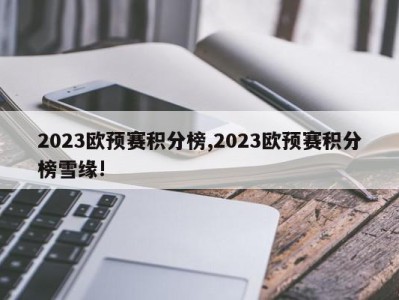 2023欧预赛积分榜,2023欧预赛积分榜雪缘!