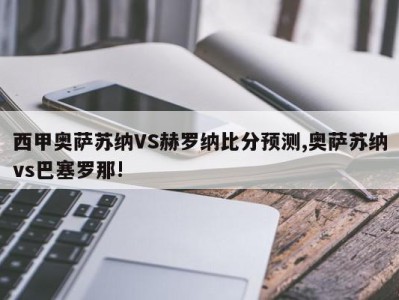 西甲奥萨苏纳VS赫罗纳比分预测,奥萨苏纳vs巴塞罗那!