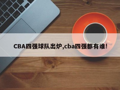 CBA四强球队出炉,cba四强都有谁!