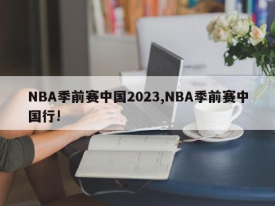 NBA季前赛中国2023,NBA季前赛中国行!