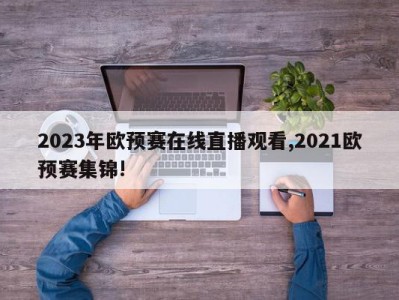 2023年欧预赛在线直播观看,2021欧预赛集锦!