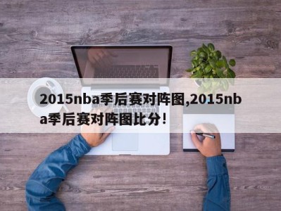 2015nba季后赛对阵图,2015nba季后赛对阵图比分!