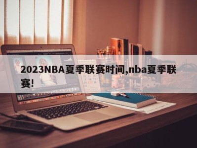 2023NBA夏季联赛时间,nba夏季联赛!