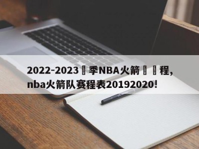 2022-2023賽季NBA火箭隊賽程,nba火箭队赛程表20192020!