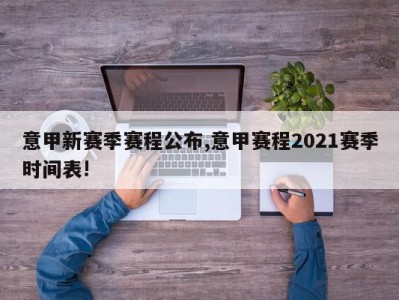 意甲新赛季赛程公布,意甲赛程2021赛季时间表!