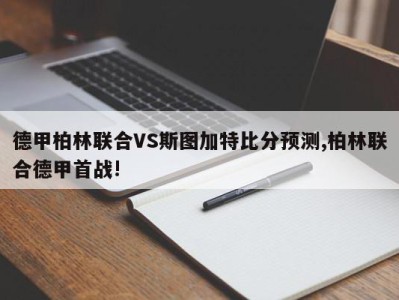 德甲柏林联合VS斯图加特比分预测,柏林联合德甲首战!