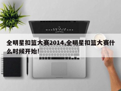 全明星扣篮大赛2014,全明星扣篮大赛什么时候开始!