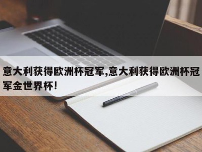 意大利获得欧洲杯冠军,意大利获得欧洲杯冠军金世界杯!