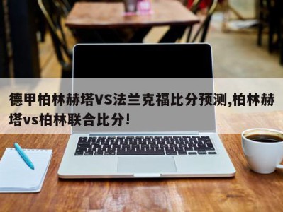 德甲柏林赫塔VS法兰克福比分预测,柏林赫塔vs柏林联合比分!