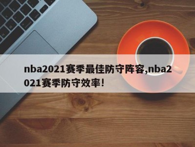 nba2021赛季最佳防守阵容,nba2021赛季防守效率!