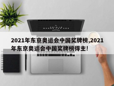 2021年东京奥运会中国奖牌榜,2021年东京奥运会中国奖牌榜得主!