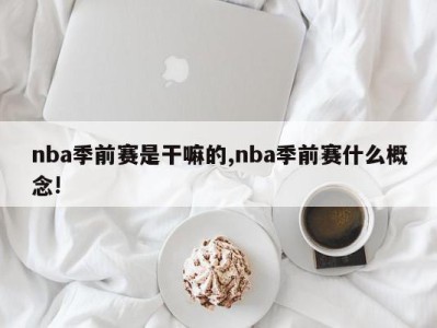 nba季前赛是干嘛的,nba季前赛什么概念!