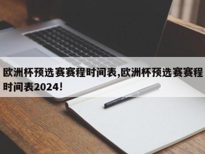 欧洲杯预选赛赛程时间表,欧洲杯预选赛赛程时间表2024!