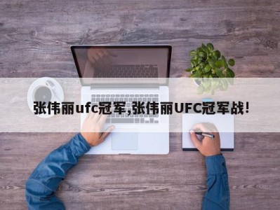 张伟丽ufc冠军,张伟丽UFC冠军战!