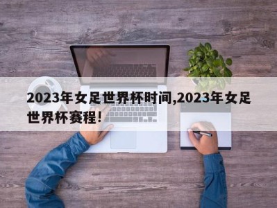 2023年女足世界杯时间,2023年女足世界杯赛程!