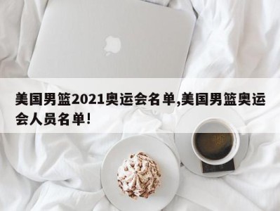 美国男篮2021奥运会名单,美国男篮奥运会人员名单!