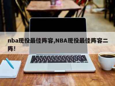 nba现役最佳阵容,NBA现役最佳阵容二阵!