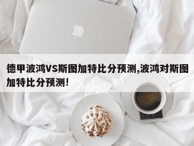 德甲波鸿VS斯图加特比分预测,波鸿对斯图加特比分预测!