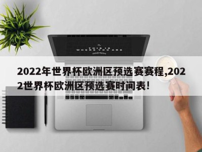 2022年世界杯欧洲区预选赛赛程,2022世界杯欧洲区预选赛时间表!