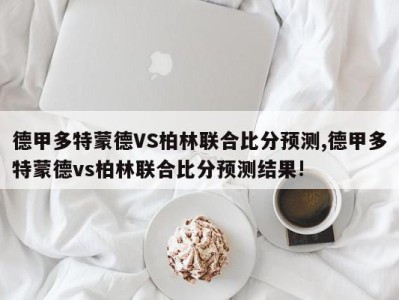 德甲多特蒙德VS柏林联合比分预测,德甲多特蒙德vs柏林联合比分预测结果!