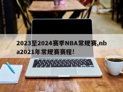 2023至2024赛季NBA常规赛,nba2021年常规赛赛程!