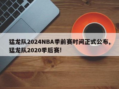 猛龙队2024NBA季前赛时间正式公布,猛龙队2020季后赛!