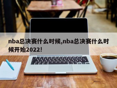 nba总决赛什么时候,nba总决赛什么时候开始2022!