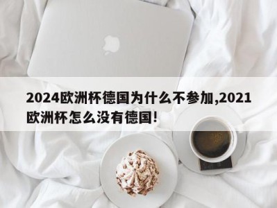 2024欧洲杯德国为什么不参加,2021欧洲杯怎么没有德国!